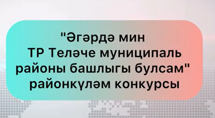 Теләчедә «Әгәр мин район башлыгы булсам» дип исемләнгән бәйге бара